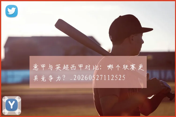 意甲与英超西甲对比:哪个联赛更具竞争力?_20260527112525