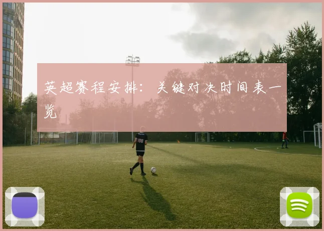 英超赛程安排：关键对决时间表一览
