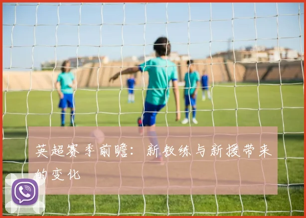 英超赛季前瞻：新教练与新援带来的变化