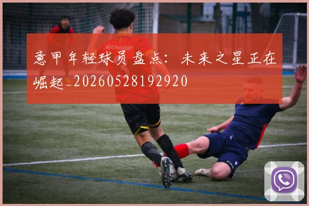 意甲年轻球员盘点：未来之星正在崛起_20260528192920