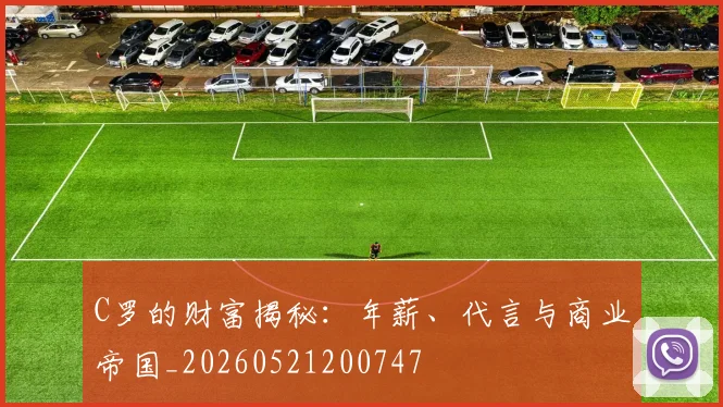 C罗的财富揭秘：年薪、代言与商业帝国_20260521200747