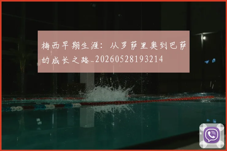 梅西早期生涯：从罗萨里奥到巴萨的成长之路_20260528193214