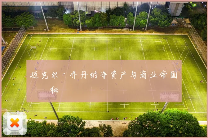 迈克尔·乔丹的净资产与商业帝国揭秘