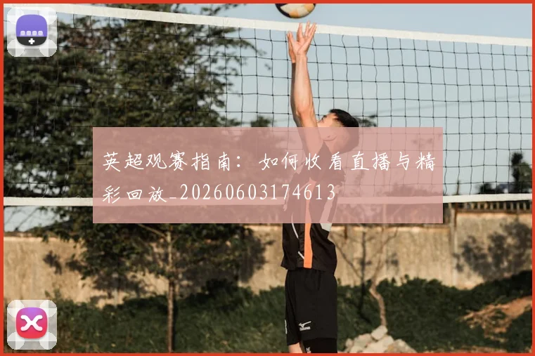 英超观赛指南：如何收看直播与精彩回放_20260603174613