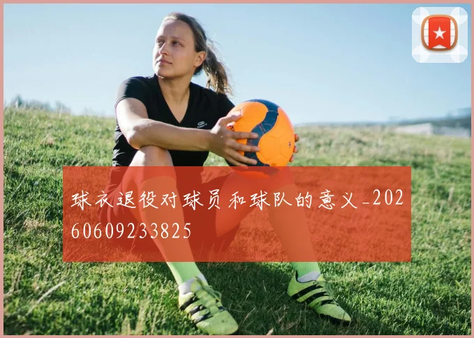 球衣退役对球员和球队的意义_20260609233825