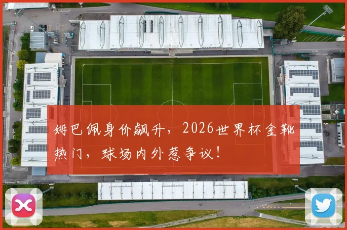 姆巴佩身价飙升，2026世界杯金靴热门，球场内外惹争议！