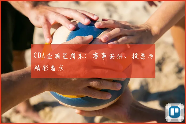 CBA全明星周末：赛事安排、投票与精彩看点