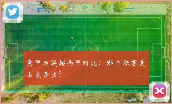 意甲与英超西甲对比：哪个联赛更具竞争力？