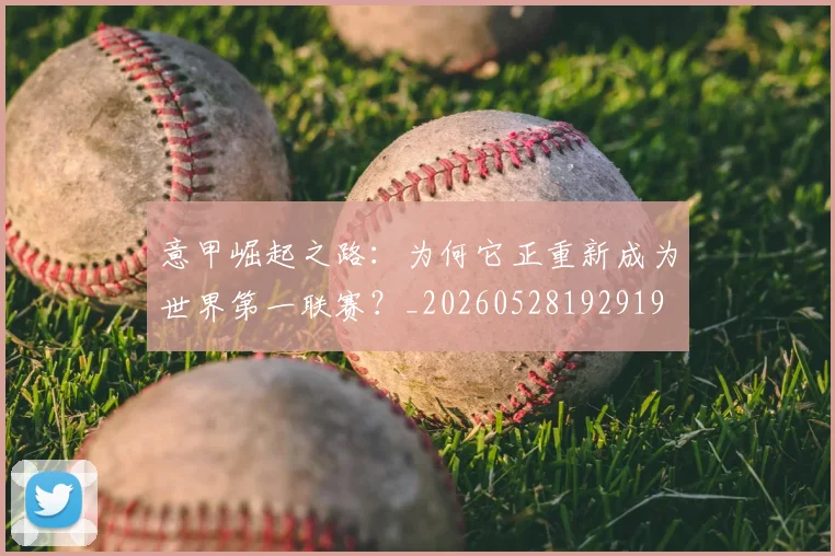 意甲崛起之路：为何它正重新成为世界第一联赛？_20260528192919