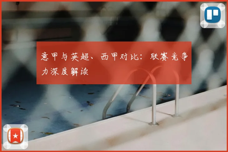 意甲与英超、西甲对比：联赛竞争力深度解读