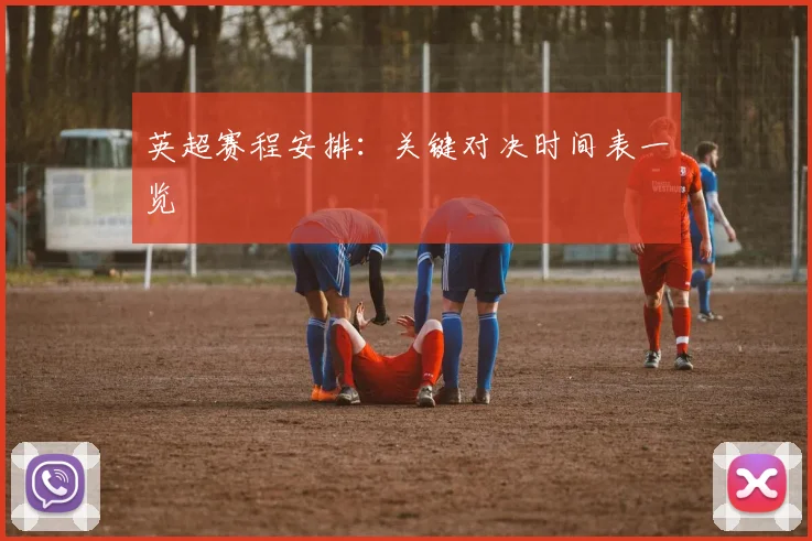 英超赛程安排：关键对决时间表一览