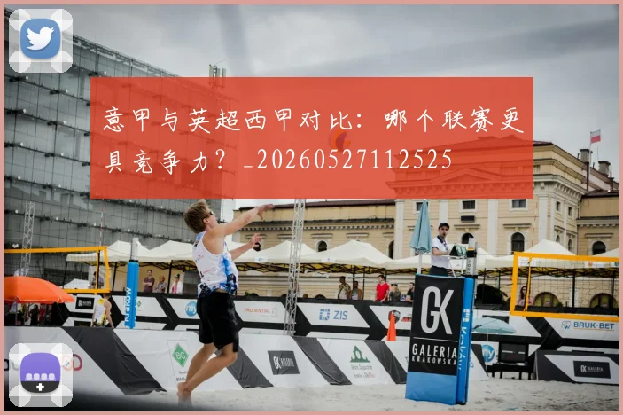 意甲与英超西甲对比：哪个联赛更具竞争力？_20260527112525