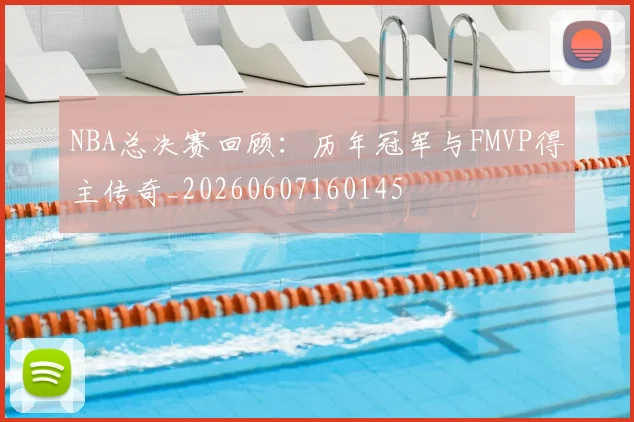 NBA总决赛回顾：历年冠军与FMVP得主传奇_20260607160145