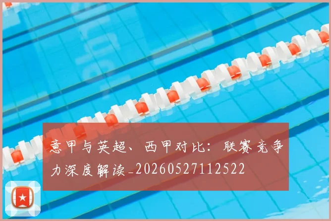 意甲与英超、西甲对比：联赛竞争力深度解读_20260527112522